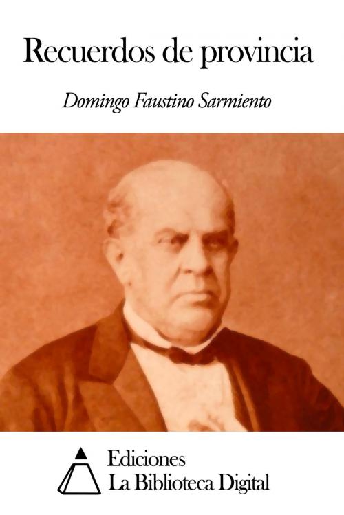 Cover of the book Recuerdos de provincia by Domingo Faustino Sarmiento, Ediciones la Biblioteca Digital