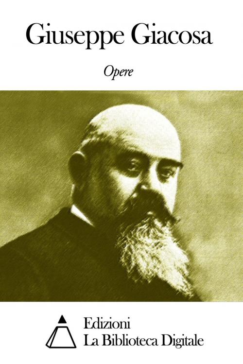 Cover of the book Opere di Giuseppe Giacosa by Giuseppe Giacosa, Edizioni la Biblioteca Digitale