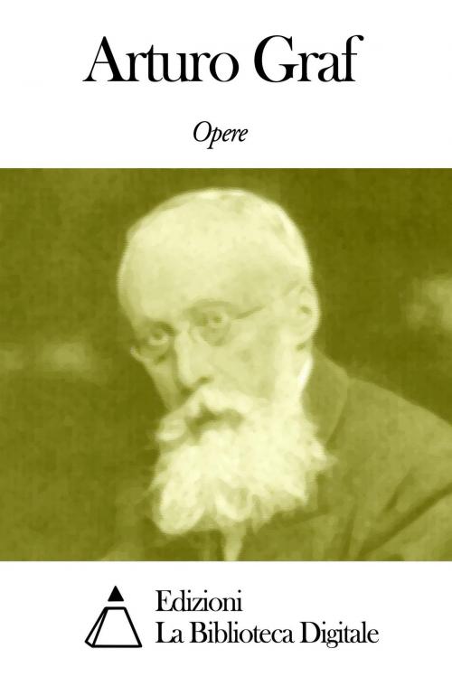 Cover of the book Opere di Arturo Graf by Arturo Graf, Edizioni la Biblioteca Digitale
