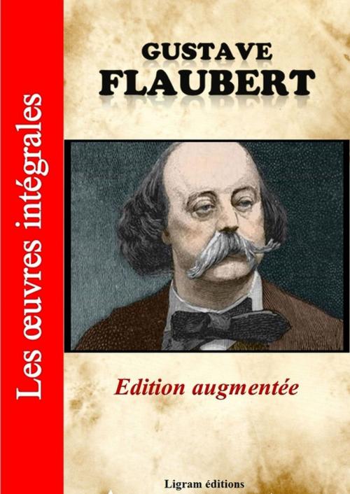 Cover of the book Gustave Flaubert - Les oeuvres complètes (Edition augmentée) by Gustave Flaubert, Ligram éditions