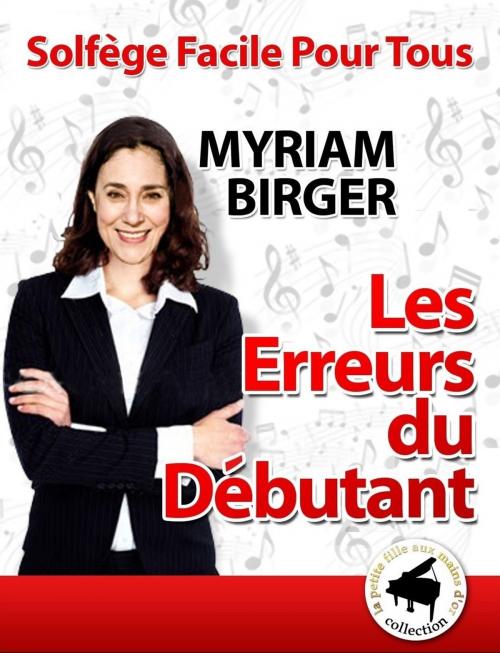 Cover of the book Solfège Facile Pour Tous ou Comment Apprendre Le Solfège en 20 Jours !: Les Erreurs du Débutant by Myriam Birger, Myriam Birger