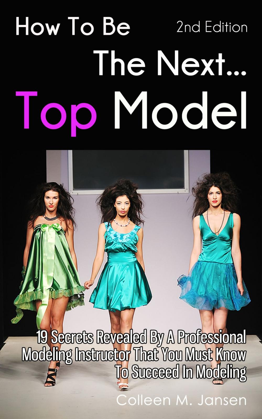 Big bigCover of How To Be The Next Top Model: 19 Secrets Revealed By A Professional Modeling Instructor That You Must Know To Succeed In Modeling