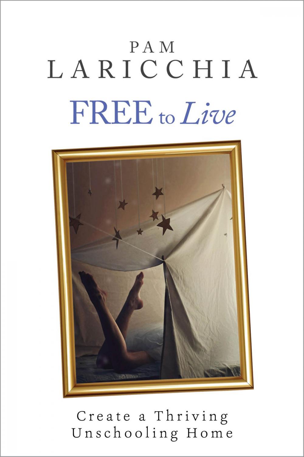 Big bigCover of Free to Live: Create a Thriving Unschooling Home