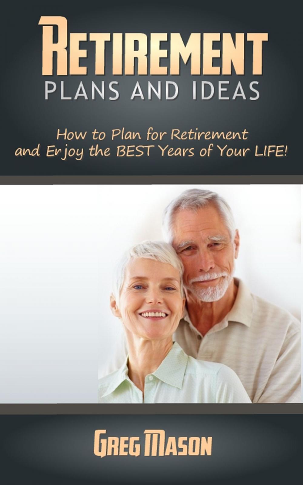 Big bigCover of Retirement Plans and Ideas: How to Plan for Retirement and Enjoy the BEST Years of Your Life!
