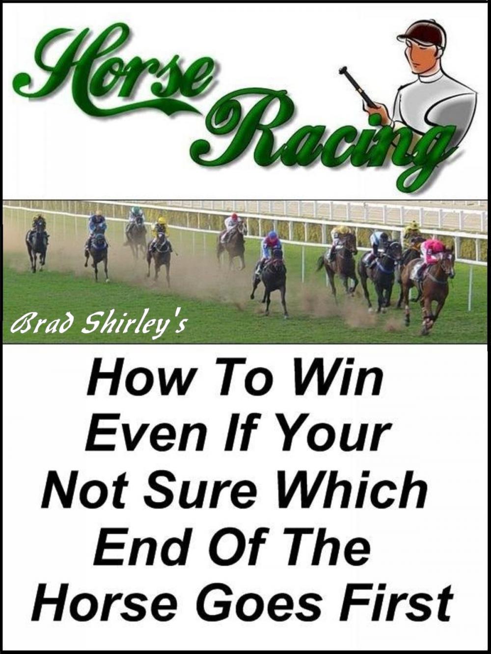 Big bigCover of Horse Racing: How To Win Even If Your Not Sure Which End Of The Horse Goes First