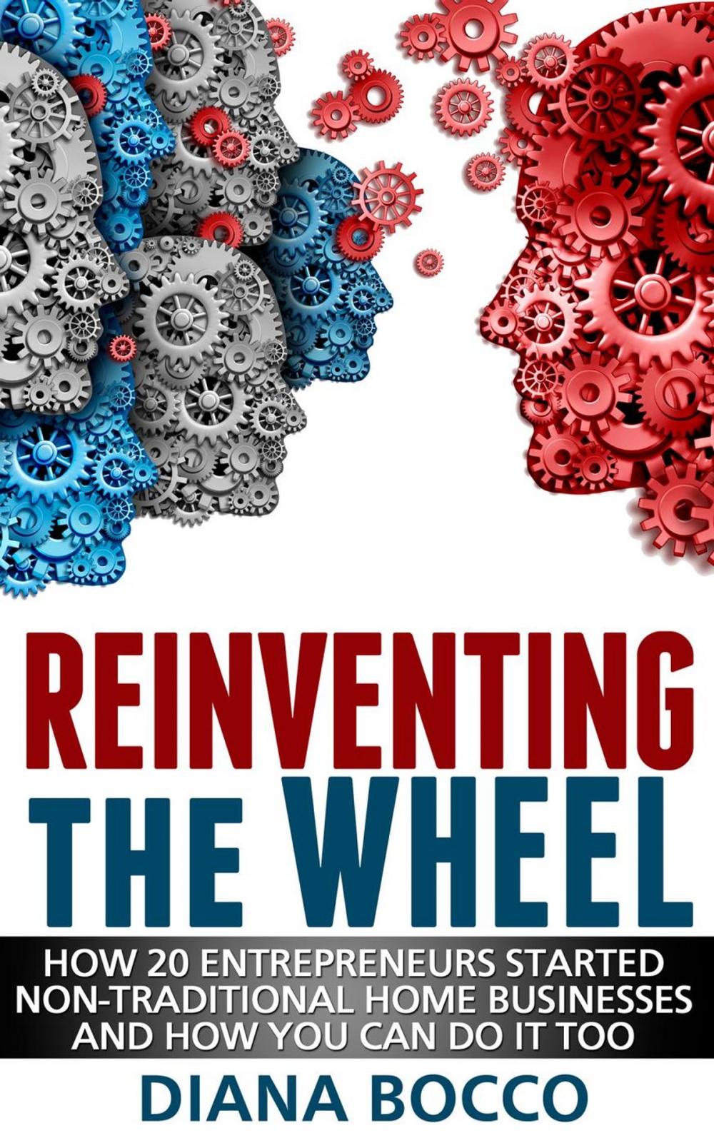 Big bigCover of Reinventing the Wheel: How 20 Entrepreneurs Started Non-Traditional Home Businesses -- And How You Can Do It Too