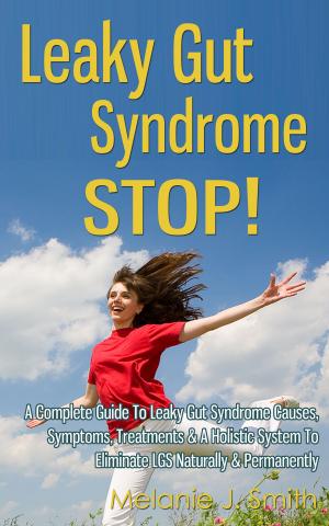 Book cover of Leaky Gut Syndrome STOP! - A Complete Guide To Leaky Gut Syndrome Causes, Symptoms, Treatments & A Holistic System To Eliminate LGS Naturally & Permanently