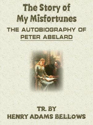Book cover of The Story Of My Misfortunes The Autobiography Of Peter Abelard