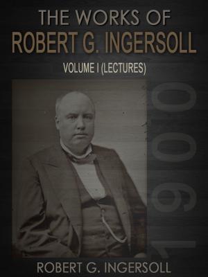 Cover of the book The Works of Robert G. Ingersoll Volume I by NETLANCERS INC