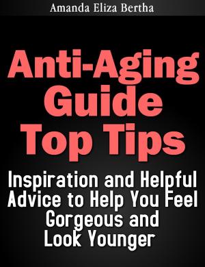 Cover of Anti-Aging Guide Top Tips:Inspiration and Helpful Advice to Help You Feel Gorgeous and Look Younger (Dieting, Weight loss, Anti Aging)