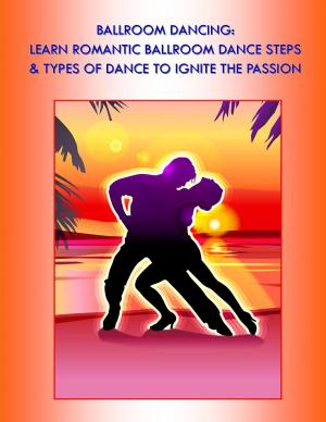 Cover of the book Ballroom Dancing: Learn Romantic Ballroom Dance Steps & Types of Dance to Ignite the Passion by Jennifer Jackson-Allen