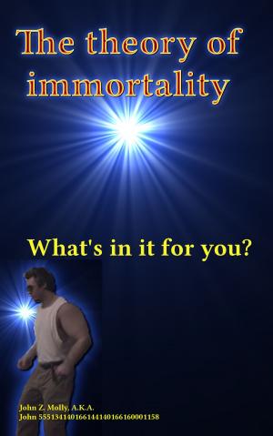 Cover of the book The theory of immortality What's in it for you? by Molly
