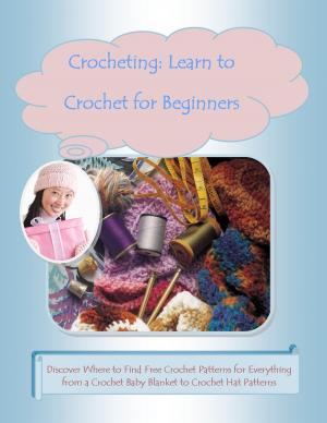 Book cover of Crocheting: Learn to Crochet for Beginners –Discover Where to Find Free Crochet Patterns for Everything from a Crochet Baby Blanket to Crochet Hat Patterns