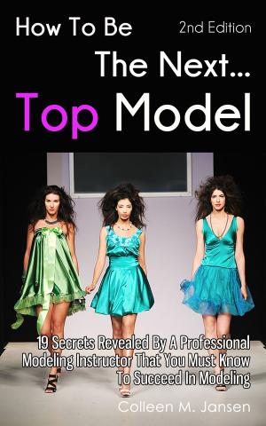 Cover of How To Be The Next Top Model: 19 Secrets Revealed By A Professional Modeling Instructor That You Must Know To Succeed In Modeling