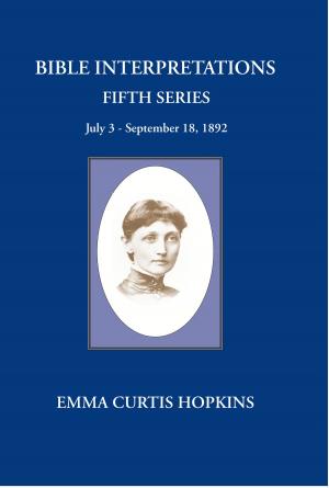 Cover of the book Bible Interpretations Fifth Series : July 3 - September 18, 1892 by Emma Curtis Hopkins