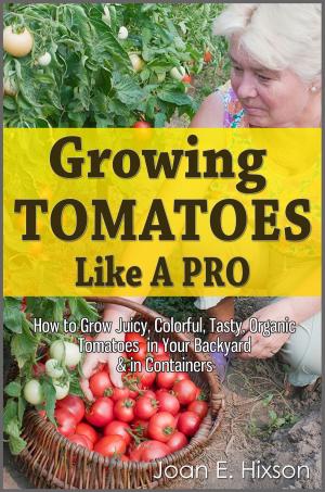 Cover of Growing Tomatoes Like A Pro: How to Grow Juicy, Colorful, Tasty, Organic Tomatoes in Your Backyard & in Containers