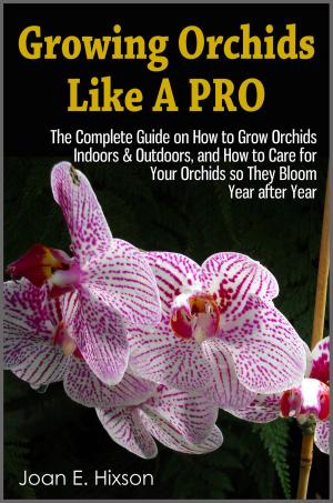 Cover of the book Growing Orchids Like A Pro: The Complete Guide on How to Grow Orchids Indoors & Outdoors, and How to Care for Your Orchids so They Bloom Year after Year by Natalie Robinson