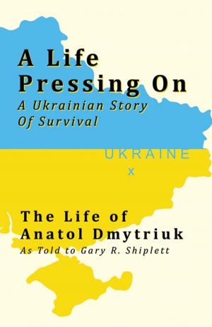 Cover of the book A Life Pressing On: A Ukranian Story of Survival by Shulman, Terrence Daryl