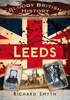 Cover of the book Bloody British History: Leeds by Anne Wilkinson, Chris Beardshaw