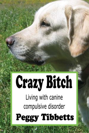 Cover of the book Crazy Bitch: Living with Canine Compulsive Disorder by Laura Daley, Jennifer Becton, Jody Lyons