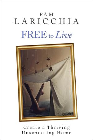 Book cover of Free to Live: Create a Thriving Unschooling Home