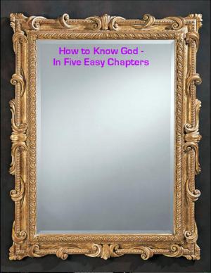 Cover of the book How to Know God - In Five Easy Chapters by Ed SJC Park