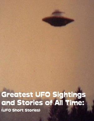 Cover of the book Greatest UFO Sighting and Stories of All Time: (UFO Short Stories) by Jimmy Boom Semtex