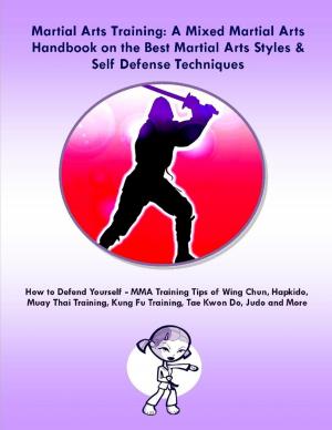 Book cover of Martial Arts Training: A Mixed Martial Arts Handbook on the Best Martial Arts Styles & Self Defense Techniques MMA Training Tips of Wing Chun, Hapkido, Muay Thai Training, Kung Fu Training, Tae Kwon Do, Judo and More