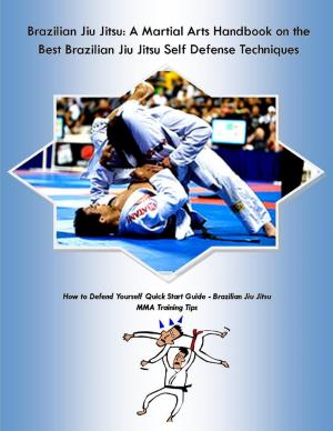 Book cover of Brazilian Jiu Jitsu: A Martial Arts Handbook on the Best Brazilian Jiu Jitsu Self Defense Techniques How to Defend Yourself Quick Start Guide –Brazilian Jiu Jitsu MMA Training Tips