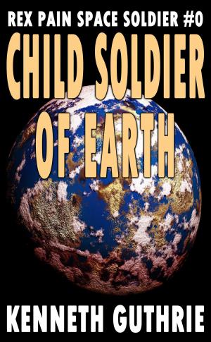 Cover of the book Child Soldier of Earth (Rex Pain Space Soldier #0) by Kenneth Guthrie