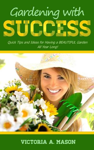 Book cover of Gardening with Success: Quick Tips and Ideas for Having a BEAUTIFUL Garden ALL YEAR Long!
