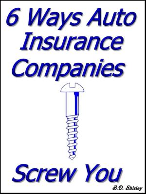 Cover of the book 6 Ways Auto Insurance Companies Screw You by Kate March, Howard Makin