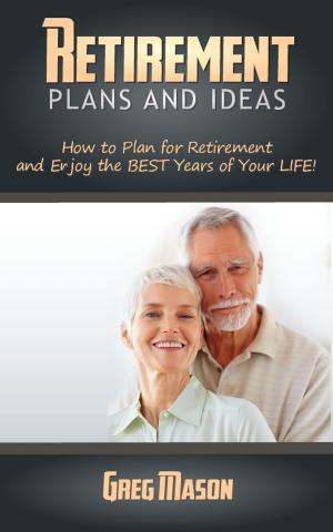 Cover of Retirement Plans and Ideas: How to Plan for Retirement and Enjoy the BEST Years of Your Life!