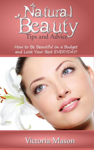 Book cover of Natural Beauty Tips and Advice: How to Be Beautiful on a Budget and Look Your Best EVERYDAY!