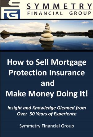 Cover of the book Symmetry Financial Group: How to Sell Mortgage Protection Insurance and Make Money Doing It! by Marshall Wilson Reavis III