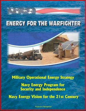 Cover of the book Energy for the Warfighter: Military Operational Energy Strategy, Navy Energy Program for Security and Independence, Navy Energy Vision for the 21st Century by Progressive Management
