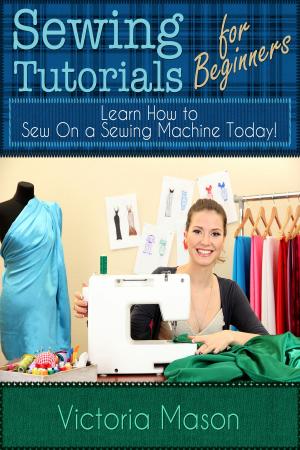 Book cover of Sewing Tutorials for Beginners: Learn How to Sew On a Sewing Machine Today!
