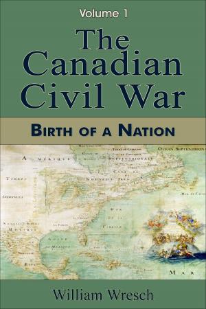 Cover of the book The Canadian Civil War: Volume 1 - Birth of a Nation by Jeffrey K. Walker