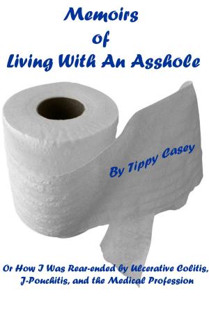 Cover of the book Memoirs of Living With an Asshole Or How I Was Rear-ended by Ulcerative Colitis, J-Pouchitis, and the Medical Profession by Helmut Clahsen
