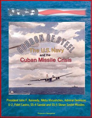Cover of the book Cordon of Steel: The U.S. Navy and the Cuban Missile Crisis - President John F. Kennedy, Nikita Khrushchev, Admiral Dennison, U-2, Fidel Castro, SS-4 Sandal and SS-5 Skean Soviet Missiles by Progressive Management