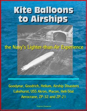 Cover of the book Kite Balloons to Airships: the Navy's Lighter-than-Air Experience - Goodyear, Goodrich, Helium, Airship Disasters, Lakehurst, USS Akron, Macon, Heli-Stat, Aerocrane, ZP-32 and ZP-21 by Progressive Management