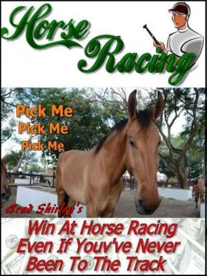 Cover of the book Horse Racing: Win At Horse Racing Even If You've Never Been To The Track by Brad Shirley