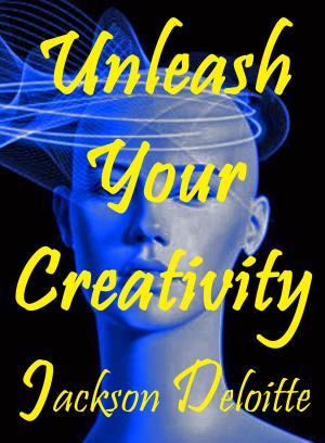 Cover of the book Unleash Your Creativity: A How to Guide by David Tuffley