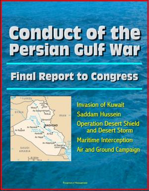 Cover of the book Conduct of the Persian Gulf War: Final Report To Congress - Invasion of Kuwait, Saddam Hussein, Operation Desert Shield and Desert Storm, Maritime Interception, Air and Ground Campaign by Progressive Management