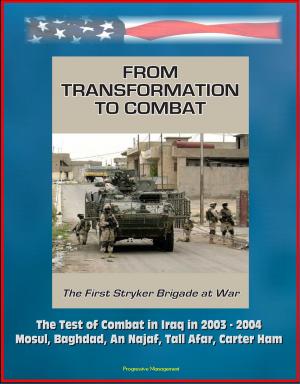 Cover of the book From Transformation to Combat: The First Stryker Brigade at War - The Test of Combat in Iraq in 2003 - 2004, Mosul, Baghdad, An Najaf, Tall Afar, Carter Ham by Progressive Management