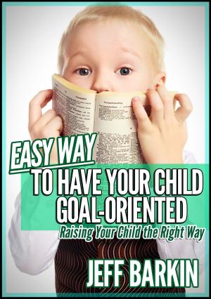 Cover of the book Easy Way To Have Your Child Goal-Oriented: Raising Your Child The Right Way by Stephen Williams