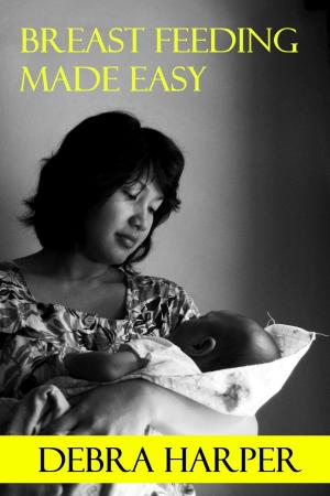 Cover of the book Breast Feeding Made Easy: How To Breastfeed For Mothers Of Newborns by Jaclyn Moriarty