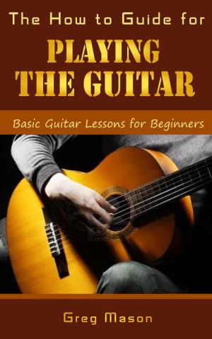 Book cover of The How to Guide for Playing the Guitar: Basic Guitar Lessons for Beginners