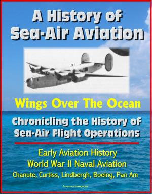 Cover of A History of Sea-Air Aviation: Wings Over The Ocean - Chronicling the History of Sea-Air Flight Operations, Early Aviation History, World War II Naval Aviation, Chanute, Curtiss, Lindbergh