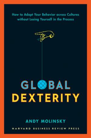 Cover of the book Global Dexterity by Harvard Business Review, Stewart D. Friedman, Elizabeth Grace Saunders, Peter Bregman, Daisy Wademan Dowling